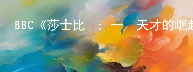 白君君的動漫綜藝大全,BBC《莎士比亞:一個天才的崛起第一季》迅雷下載/在線觀看/百度云-選秀/綜藝-美劇天堂